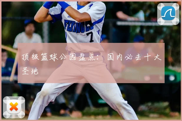 顶级篮球公园盘点：国内必去十大圣地