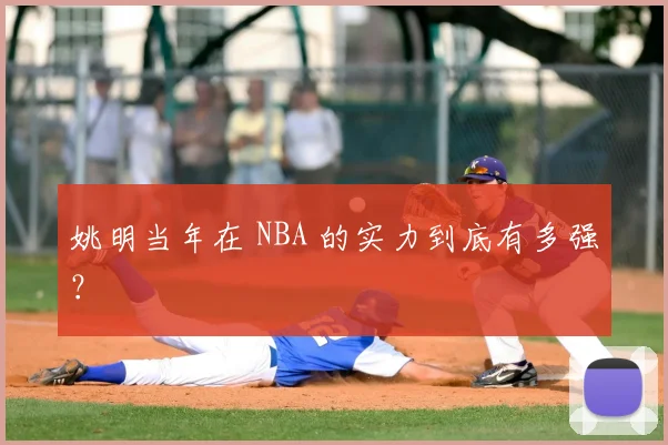 姚明当年在 NBA 的实力到底有多强？