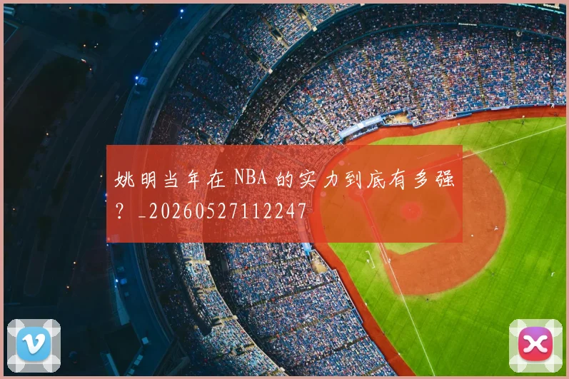 姚明当年在 NBA 的实力到底有多强？_20260527112247