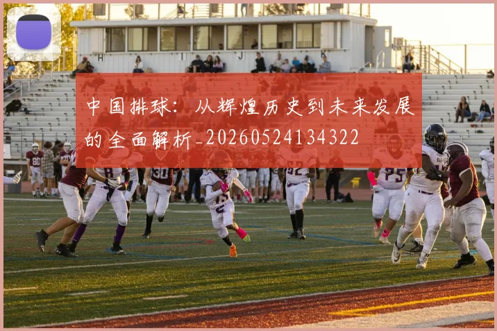 中国排球:从辉煌历史到未来发展的全面解析_20260524134322
