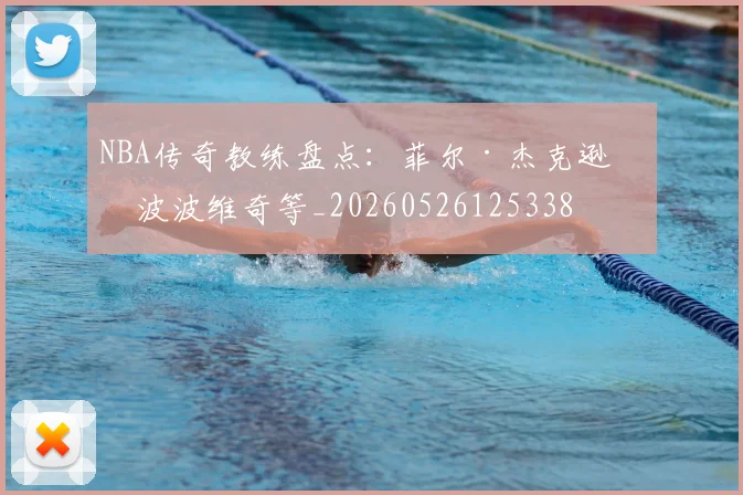 NBA传奇教练盘点：菲尔·杰克逊与波波维奇等_20260526125338
