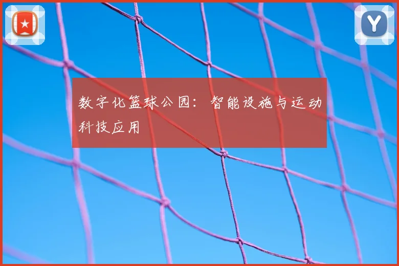 数字化篮球公园：智能设施与运动科技应用