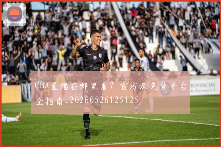 CBA直播在哪里看？官方及免费平台全指南_20260526125125