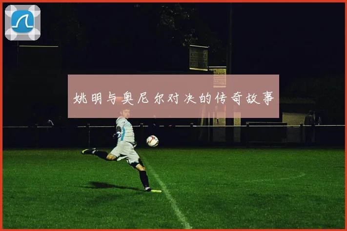 姚明与奥尼尔对决的传奇故事
