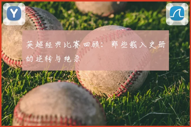 英超经典比赛回顾：那些载入史册的逆转与绝杀