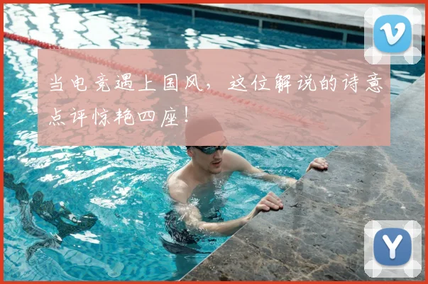 当电竞遇上国风，这位解说的诗意点评惊艳四座！