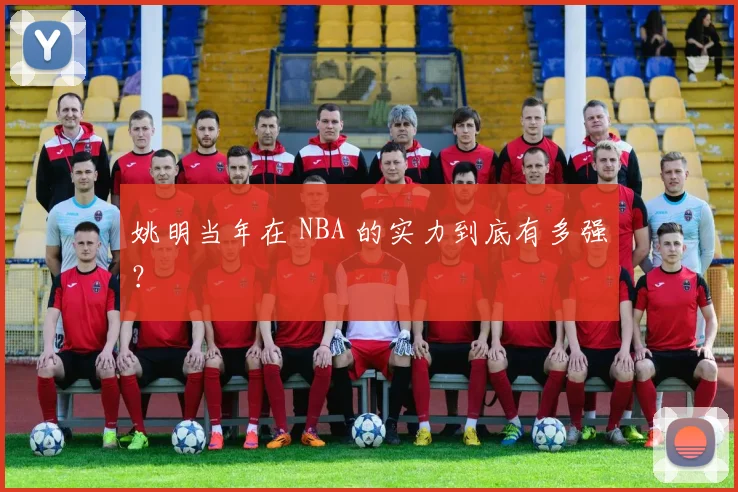 姚明当年在 NBA 的实力到底有多强？