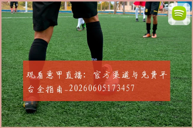 观看意甲直播：官方渠道与免费平台全指南_20260605173457